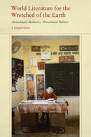 World Literature for the Wretched of the Earth : Anticolonial Aesthetics, Postcolonial Politics-9780823289790