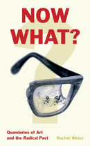 Now What? : Quandaries of Art and the Radical Past-9780823293919