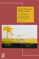 On the Horizon of World Literature : Forms of Modernity in Romantic England and Republican China-9780823294787