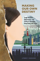 Making Our Own Destiny : Single Women, Opportunity, and Family in Shanghai, Hong Kong, and Tokyo-9780824889968