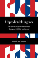 Unpredictable Agents : The Making of Japan's Americanists during the Cold War and Beyond-9780824890049
