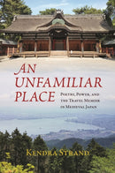 An Unfamiliar Place : Poetry, Power, and the Travel Diary in Medieval Japan-9780824897628
