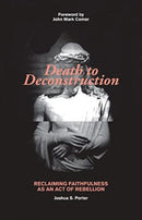 Death to Deconstruction : Reclaiming Faithfulness as an Act of Rebellion-9780825447341