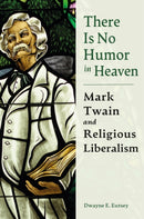There is No Humor in Heaven : Mark Twain and Religious Liberalism-9780826223265
