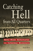 Catching Hell from All Quarters : Anti-Klan Activists in Interwar Missouri-9780826223289
