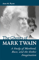 The Ghosts of Mark Twain : A Study of Manhood, Race, and the Gothic Imagination-9780826223425