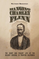 Hanging Charley Flinn : The Short and Violent Life of the Boldest Criminal in Frontier California-9780826365040