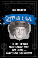 Citizen Carl : The Editor Who Cracked Teapot Dome, Shot a Judge, and Invented the Parking Meter-9780826365767