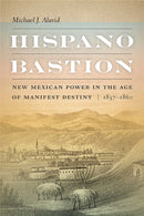 Hispano Bastion : New Mexican Power in the Age of Manifest Destiny, 1837-1860-9780826366252