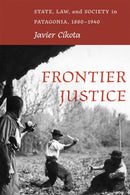 Frontier Justice : State, Law, and Society in Patagonia, 1880-1940-9780826367518