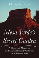 Mesa Verde's Secret Garden : A History of Managing the Backcountry and Wilderness of a National Park-9780826367662