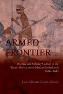 Armed Frontier : Warfare and Military Culture in the Texas-Northeastern Mexico Borderlands,1686-1845-9780826368751
