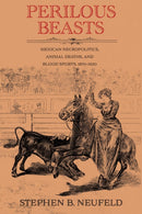 Perilous Beasts : Mexican Necropolitics, Animal Deaths, and Blood Sports, 1870-1920-9780826369093