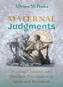 Maternal Judgments : Women, Children, and Smallpox Vaccination in Spain and Its Empire-9780826370044