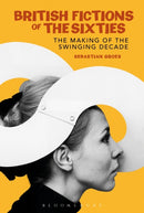 British Fictions of the Sixties : The Making of the Swinging Decade-9780826495570