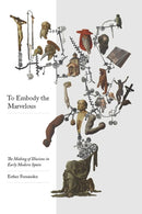 To Embody the Marvellous : The Making of Illusions in Early Modern Spain-9780826501790