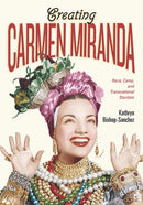 Creating Carmen Miranda : Race, Camp, and Transnational Stardom-9780826505286