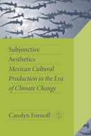 Subjunctive Aesthetics : Mexican Cultural Production in the Era of Climate Change-9780826506177