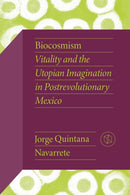 Biocosmism : Vitality and the Utopian Imagination in Postrevolutionary Mexico-9780826506511