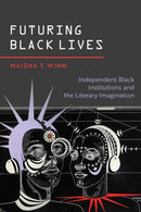 Futuring Black Lives : Independent Black Institutions and the Literary Imagination-9780826507921