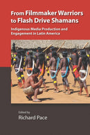 From Filmmaker Warriors to Flash Drive Shamans : Indigenous Media Production and Engagement in Latin America-9780826522115