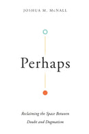 Perhaps – Reclaiming the Space Between Doubt and Dogmatism