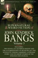 The Collected Supernatural and Weird Fiction of John Kendrick Bangs : Volume 3-Including Two Novellas 'Olympian Nights' and 'The Autobiography of Methu-9780857063304