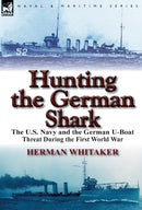 Hunting the German Shark : The U.S. Navy and the German U-Boat Threat During the First World War-9780857066459