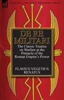 De Re Militari (Concerning Military Affairs) : the Classic Treatise on Warfare at the Pinnacle of the Roman Empire's Power-9780857068217