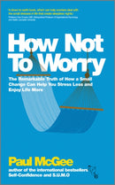 How Not To Worry : The Remarkable Truth of How a Small Change Can Help You Stress Less and Enjoy Life More-9780857082862