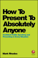 How To Present To Absolutely Anyone : Confident Public Speaking and Presenting in Every Situation-9780857087737