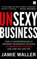 Unsexy Business : How 12 Entrepreneurs in ordinary businesses achieved extraordinary success and how you can too-9780857197139