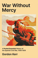 War Without Mercy : A Pocket Essential History of the Spanish Civil War, 1936-1939-9780857305923