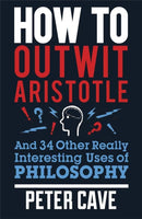 How to Outwit Aristotle : And 34 Other Really Interesting Uses of Philosophy-9780857388322