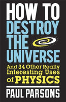 How to Destroy the Universe : And 34 other really interesting uses of physics-9780857388377