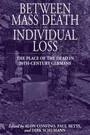 Between Mass Death and Individual Loss : The Place of the Dead in Twentieth-Century Germany-9780857451699