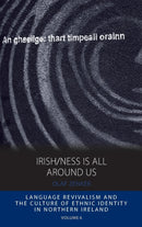 Irish/ness Is All Around Us : Language Revivalism and the Culture of Ethnic Identity in Northern Ireland-9780857459138