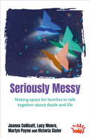 Seriously Messy : Making space for families to talk about death and life together-9780857468239