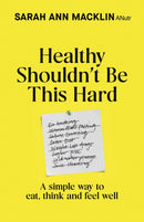 Healthy Shouldn't Be This Hard : A Simple Way to Eat, Think and Feel Well-9780857509970