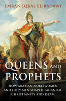 Queens and Prophets : How Arabian Noblewomen and Holy Men Shaped Paganism, Christianity and Islam-9780861544455