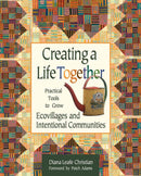 Creating a Life Together : Practical Tools to Grow Ecovillages and Intentional Communities-9780865714717