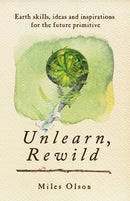 Unlearn, Rewild : Earth Skills, Ideas and Inspiration for the Future Primitive-9780865717213