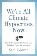 We're All Climate Hypocrites Now : How Embracing Our Limitations Can Unlock the Power of a Movement-9780865719606