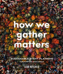 How We Gather Matters : Sustainable Event Planning for Purpose and Impact-9780865719880