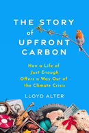 The Story of Upfront Carbon : How a Life of Just Enough Offers a Way Out of the Climate Crisis-9780865719927