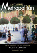 Becoming Metropolitan : Urban Selfhood and the Making of Modern Cracow-9780875804224