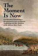 The Moment Is Now : Carl Bernhard Wadstrom's Revolutionary Voice on Human Trafficking and the Abolition of the African Slave Trade-9780877853176