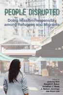 People Disrupted : Doing Mission Responsibly Among Refugees and Migrants-9780878080762