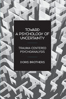 Toward a Psychology of Uncertainty : Trauma-Centered Psychoanalysis-9780881634785