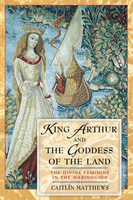 King Arthur and the Goddess of the Land : The Divine Feminine in the Mabinogion-9780892819218